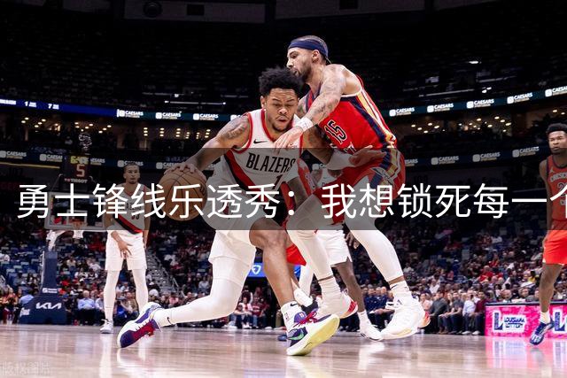 勇士锋线乐透秀：我想锁死每一个人，但我最期待与杜兰特的对位
