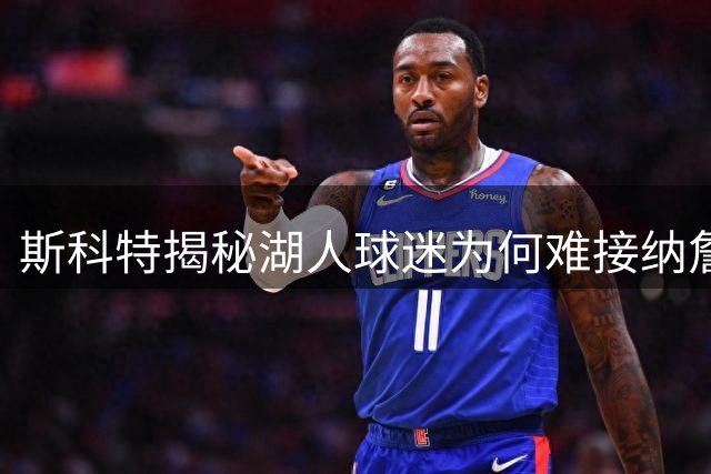 斯科特揭秘湖人球迷为何难接纳詹姆斯